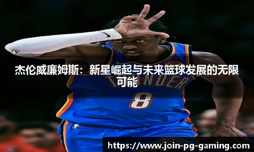 杰伦威廉姆斯：新星崛起与未来篮球发展的无限可能
